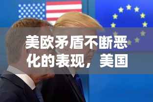 美欧矛盾不断恶化的表现,美国欧盟矛盾