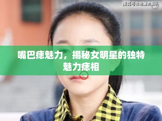 嘴巴痣魅力,揭秘女明星的独特魅力痣相