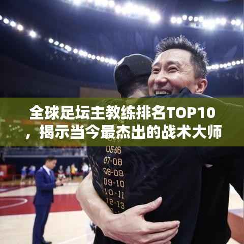 全球足坛主教练排名TOP10,揭示当今最杰出的战术大师
