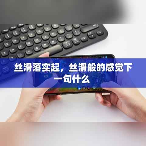 丝滑落实起,丝滑般的感觉下一句什么