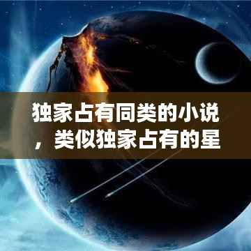 独家占有同类的小说,类似独家占有的星际言情