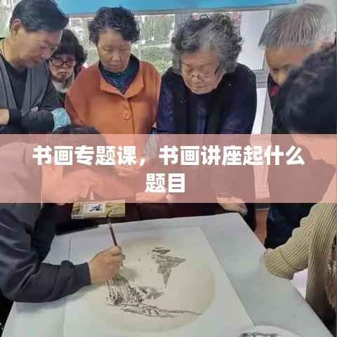 书画专题课,书画讲座起什么题目