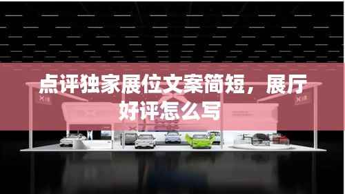点评独家展位文案简短,展厅好评怎么写