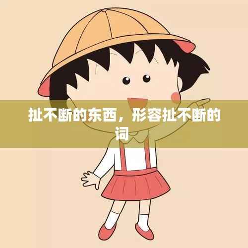 扯不断的东西，形容扯不断的词 