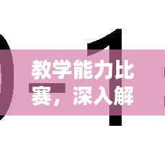 教学能力比赛,深入解析教学评价的关键要素
