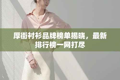 厚街衬衫品牌榜单揭晓,最新排行榜一网打尽