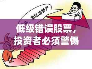 低级错误股票,投资者必须警惕的陷阱