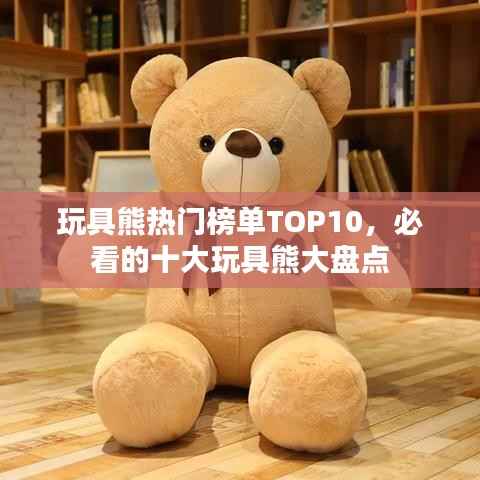 玩具熊热门榜单TOP10,必看的十大玩具熊大盘点