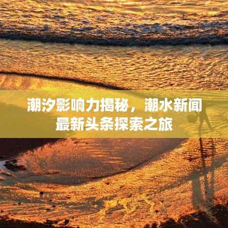 潮汐影响力揭秘，潮水新闻最新头条探索之旅