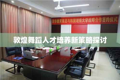 敦煌舞蹈人才培养新策略探讨