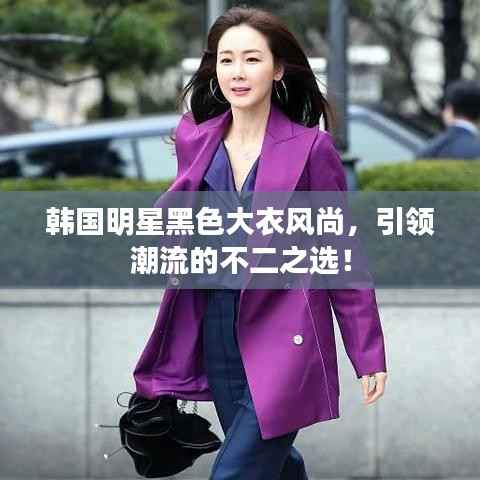 韩国明星黑色大衣风尚,引领潮流的不二之选!