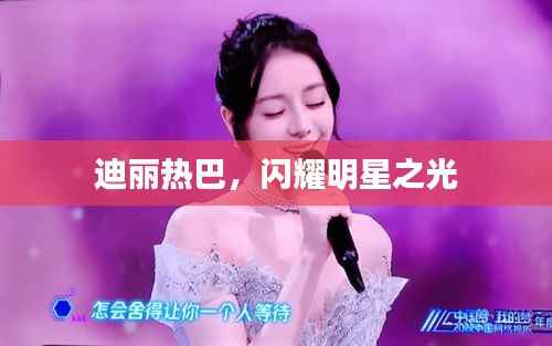 迪丽热巴,闪耀明星之光