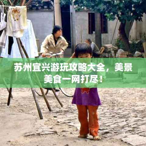 苏州宜兴游玩攻略大全,美景美食一网打尽!