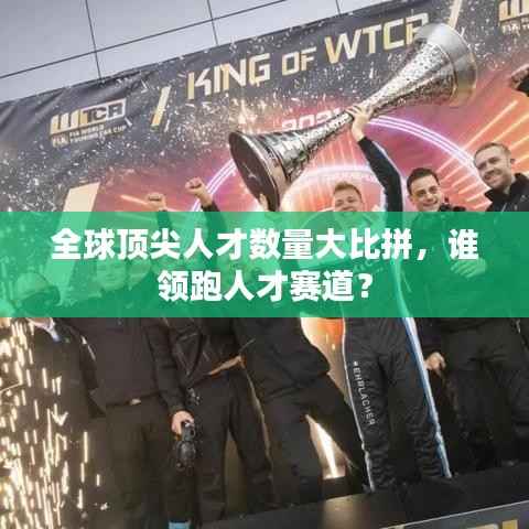 全球顶尖人才数量大比拼，谁领跑人才赛道？